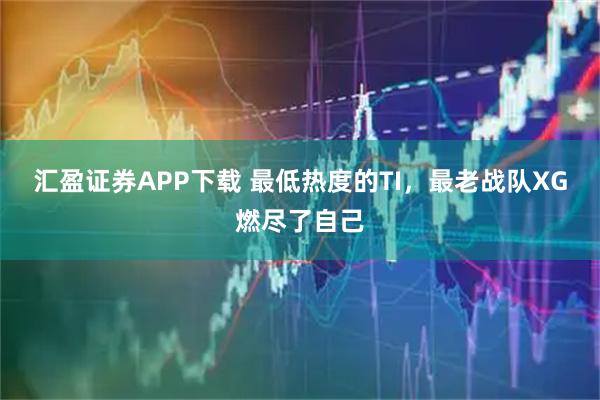 汇盈证券APP下载 最低热度的TI，最老战队XG燃尽了自己
