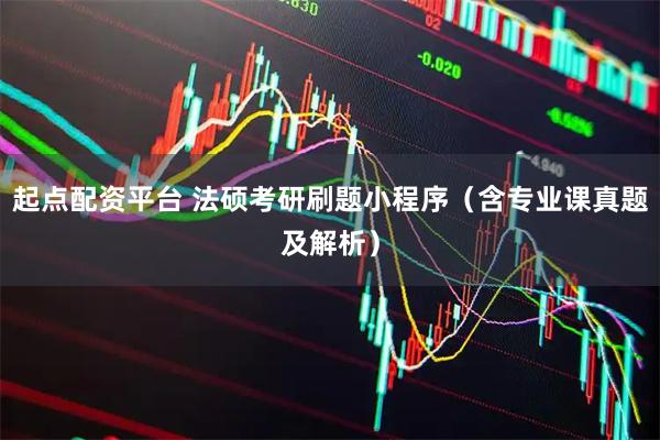 起点配资平台 法硕考研刷题小程序（含专业课真题及解析）