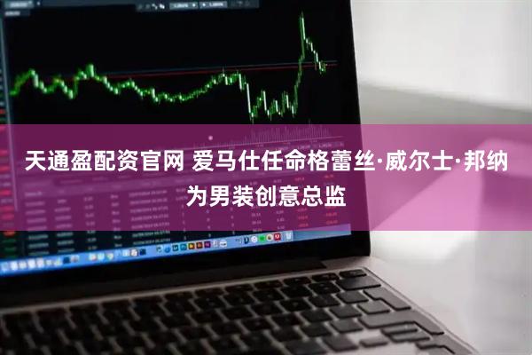 天通盈配资官网 爱马仕任命格蕾丝·威尔士·邦纳为男装创意总监