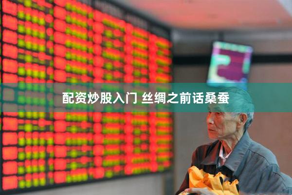 配资炒股入门 丝绸之前话桑蚕