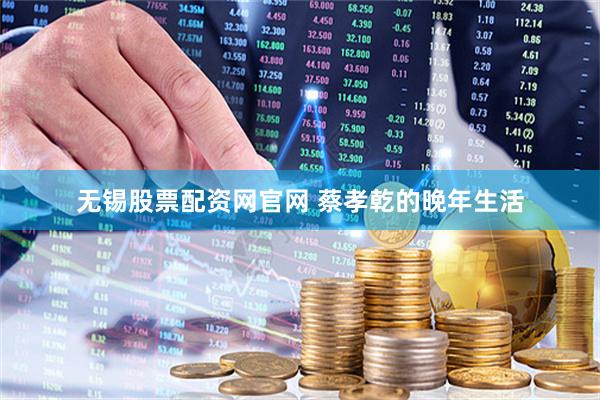 无锡股票配资网官网 蔡孝乾的晚年生活