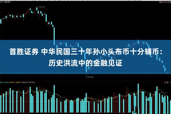 首胜证券 中华民国三十年孙小头布币十分辅币：历史洪流中的金融见证
