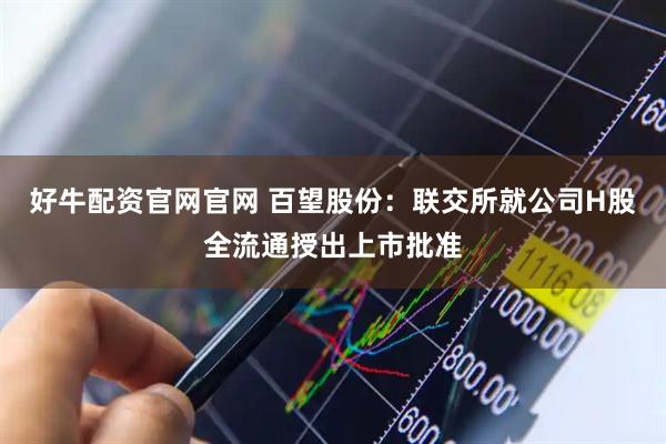好牛配资官网官网 百望股份：联交所就公司H股全流通授出上市批准