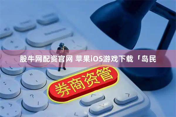 股牛网配资官网 苹果iOS游戏下载「岛民