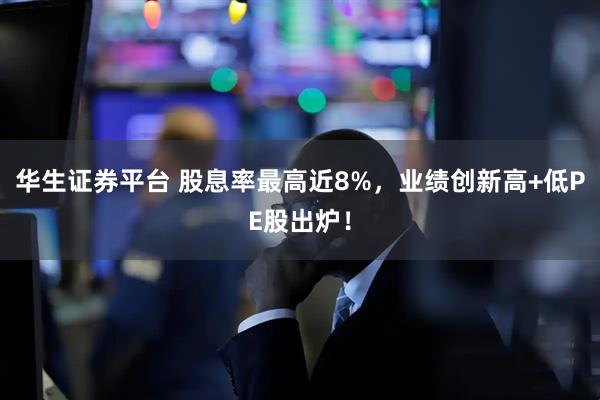 华生证券平台 股息率最高近8%，业绩创新高+低PE股出炉！